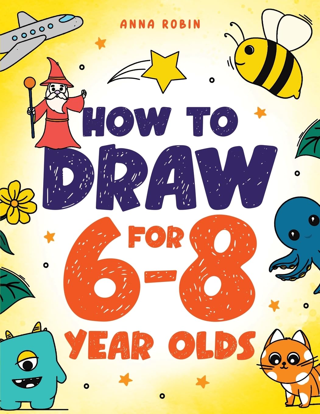 How to Draw for 6-8 Year Olds: Learn to Draw Cute Animals, Gifts, Magical Things and Other Cool Stuff  Book for Kids Age 6 (How to Draw Everything for Kids)