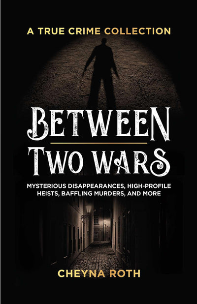 Between Two Wars: A True Crime Collection: Mysterious Disappearances, High-Profile Heists, Baffling Murders, and More (Includes Cases Like H. H. ... Garfield, the Kansas City Massacre, and More)