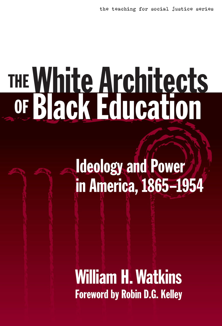 The White Architects of Black Education: Ideology and Power in America, 1865-1954 (The Teaching for Social Justice Series)