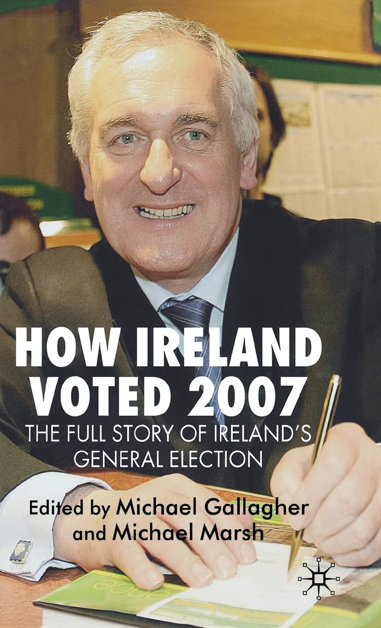 How Ireland Voted 2007: The Full Story of Irelands General Election