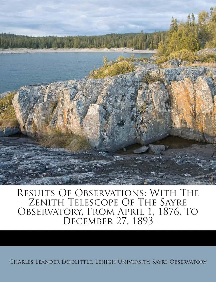 Results of Observations: With the Zenith Telescope of the Sayre Observatory, from April 1, 1876, to December 27, 1893