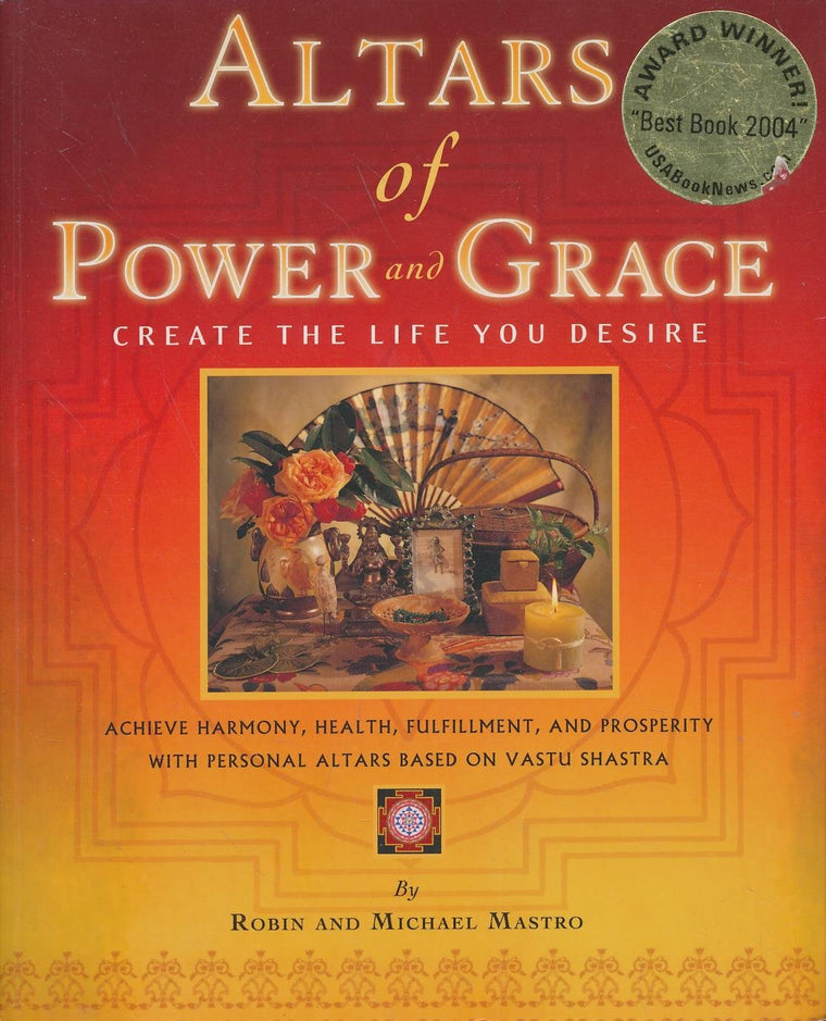 Altars of Power and Grace: Create the Life You Desire--Achieve Harmony, Health, Fulfillment and Prosperity with Personal Altars Based on Vastu Shastra