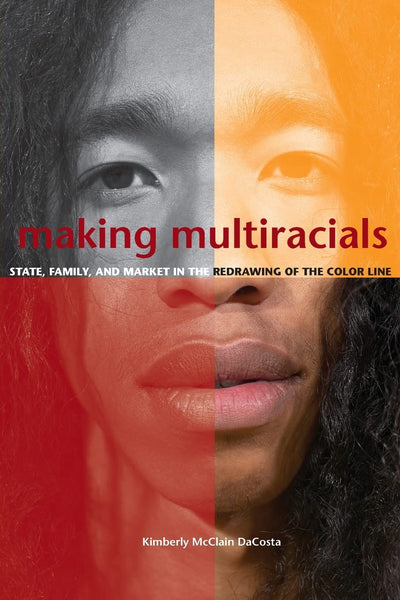 Making Multiracials: State, Family, and Market in the Redrawing of the Color Line