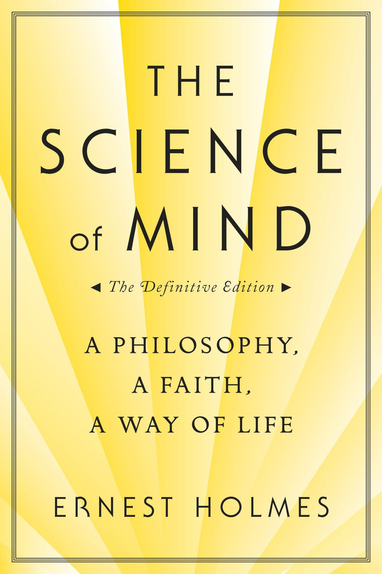 The Science of Mind: A Philosophy, A Faith, A Way of Life