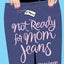 Not Ready for Mom Jeans: A Novel