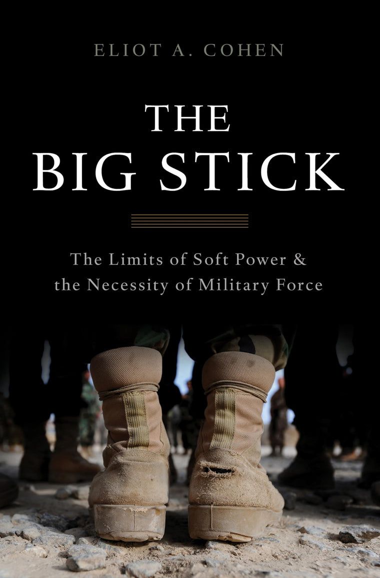 The Big Stick: The Limits of Soft Power and the Necessity of