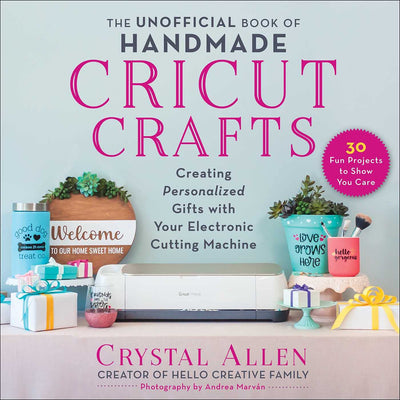 The Unofficial Book of Handmade Cricut Crafts: Creating Personalized Gifts with Your Electronic Cutting Machine (Unofficial Books of Cricut Crafts)