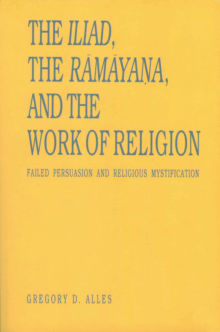 The Iliad, the Ramaya?a, and the Work of Religion: Failed Persuasion and Religious Mystification (Hermeneutics: Studies in the History of Religions)