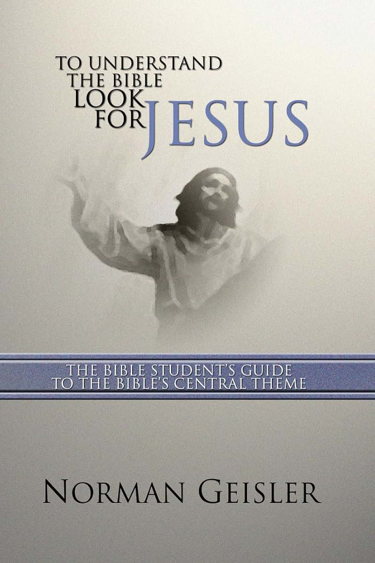 To Understand the Bible Look for Jesus: The Bible Student's Guide to the Bible's Central Theme