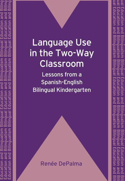 Language Use in the Two-Way Classroom: Lessons from a Spanish-English Bilingual Kindergarten (Bilingual Education & Bilingualism, 76)