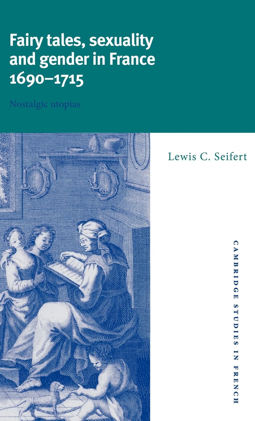 Fairy Tales, Sexuality, and Gender in France, 1690-1715: Nostalgic Utopias (Cambridge Studies in French, Series Number 55)