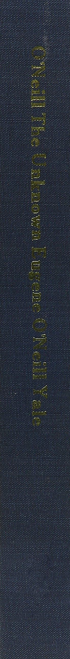 The Unknown O`Neill: Unpublished or Unfamiliar Writings of Eugene O`Neill