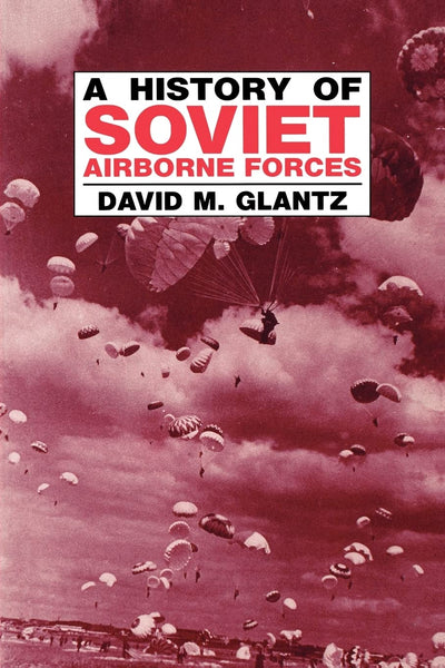 A History of Soviet Airborne Forces (Soviet (Russian) Military Theory and Practice)