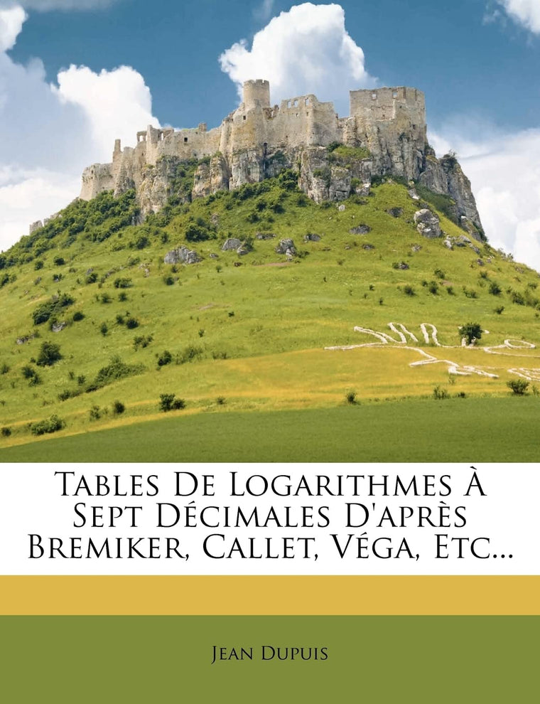 Tables De Logarithmes  Sept Décimales D'aprs Bremiker, Callet, Véga, Etc... (French Edition)