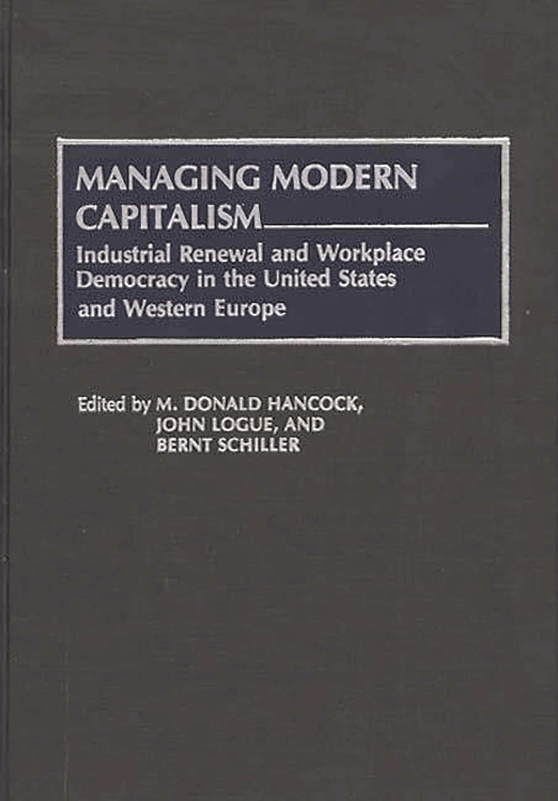Managing Modern Capitalism: Industrial Renewal and Workplace Democracy in the United States and Western Europe (Contributions in Economics and Economic History)