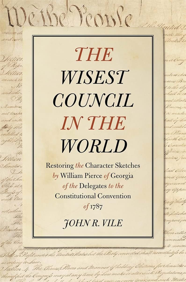 The Wisest Council in the World: Restoring the Character Sketches by William Pierce of Georgia of the Delegates to the Constitutional Convention of 1787