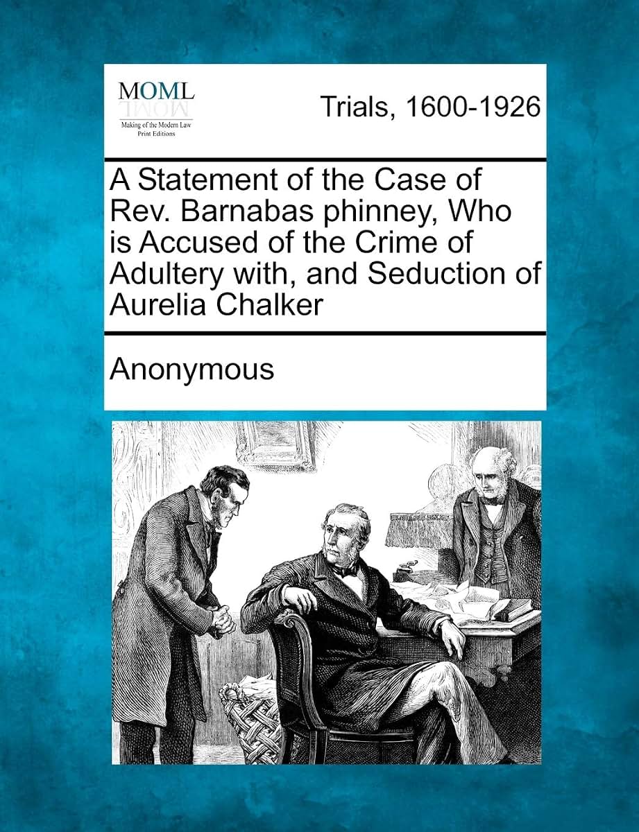 A Statement of the Case of Rev. Barnabas Phinney, Who Is Accused of the Crime of Adultery With, and Seduction of Aurelia Chalker