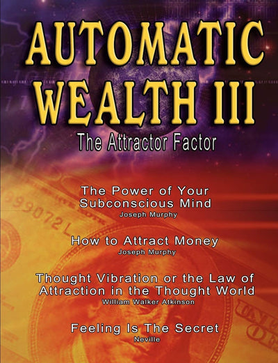Automatic Wealth III: The Attractor Factor - Including:The Power of Your Subconscious Mind, How to Attract Money, The Law of Attraction AND Feeling Is The Secret