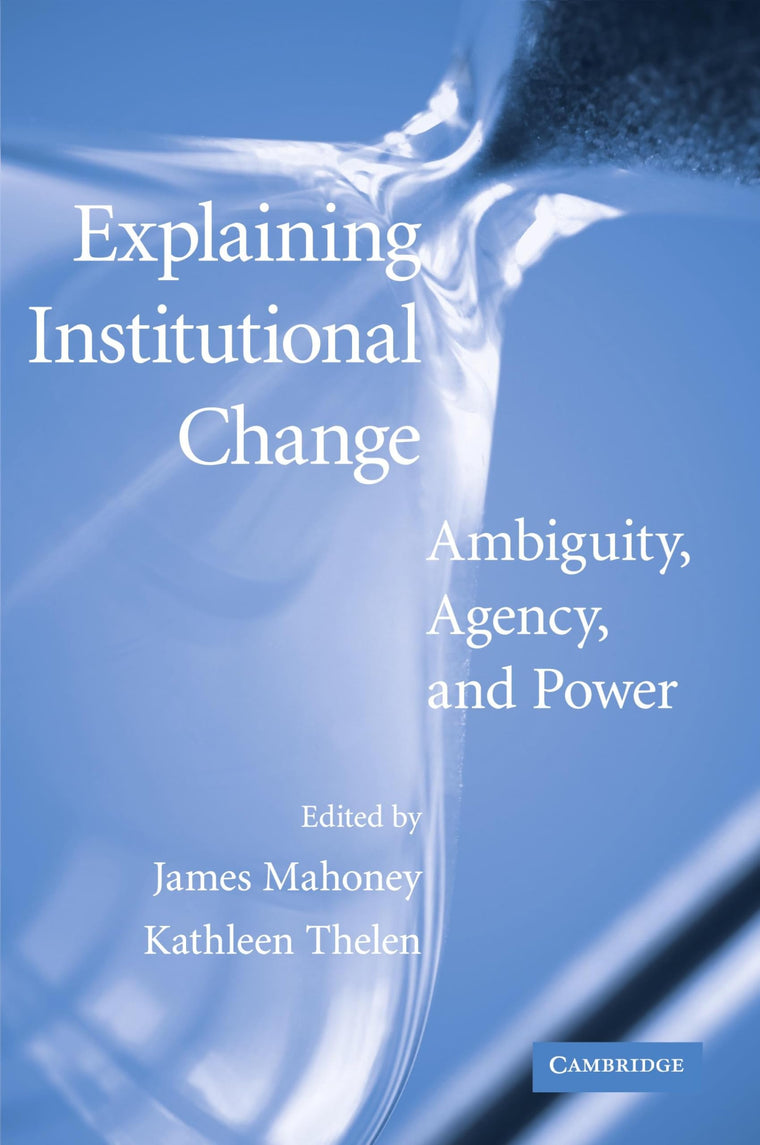 Explaining Institutional Change: Ambiguity, Agency, and Power