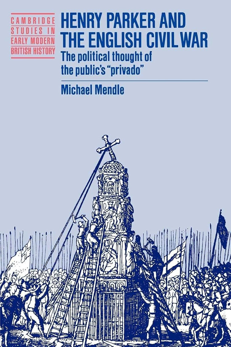 Henry Parker and the English Civil War: The Political Thought of the Public's 'Privado' (Cambridge Studies in Early Modern British History)