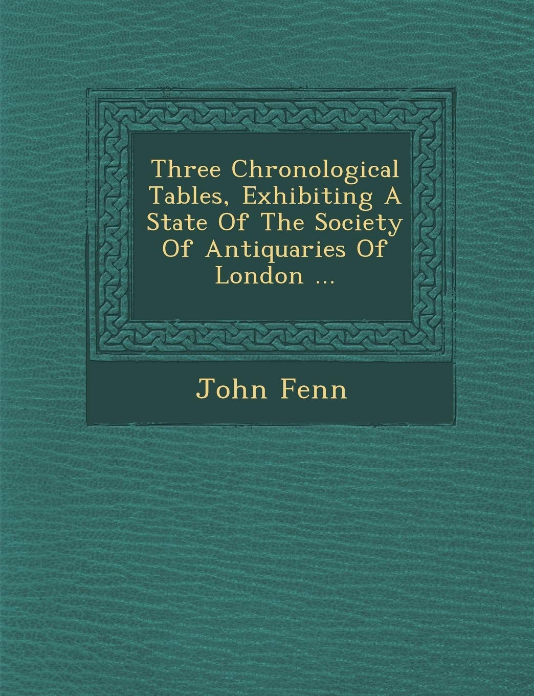 Three Chronological Tables, Exhibiting a State of the Society of Antiquaries of London ...