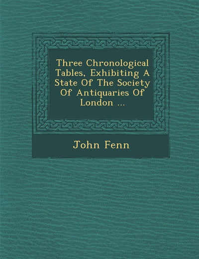 Three Chronological Tables, Exhibiting a State of the Society of Antiquaries of London ...