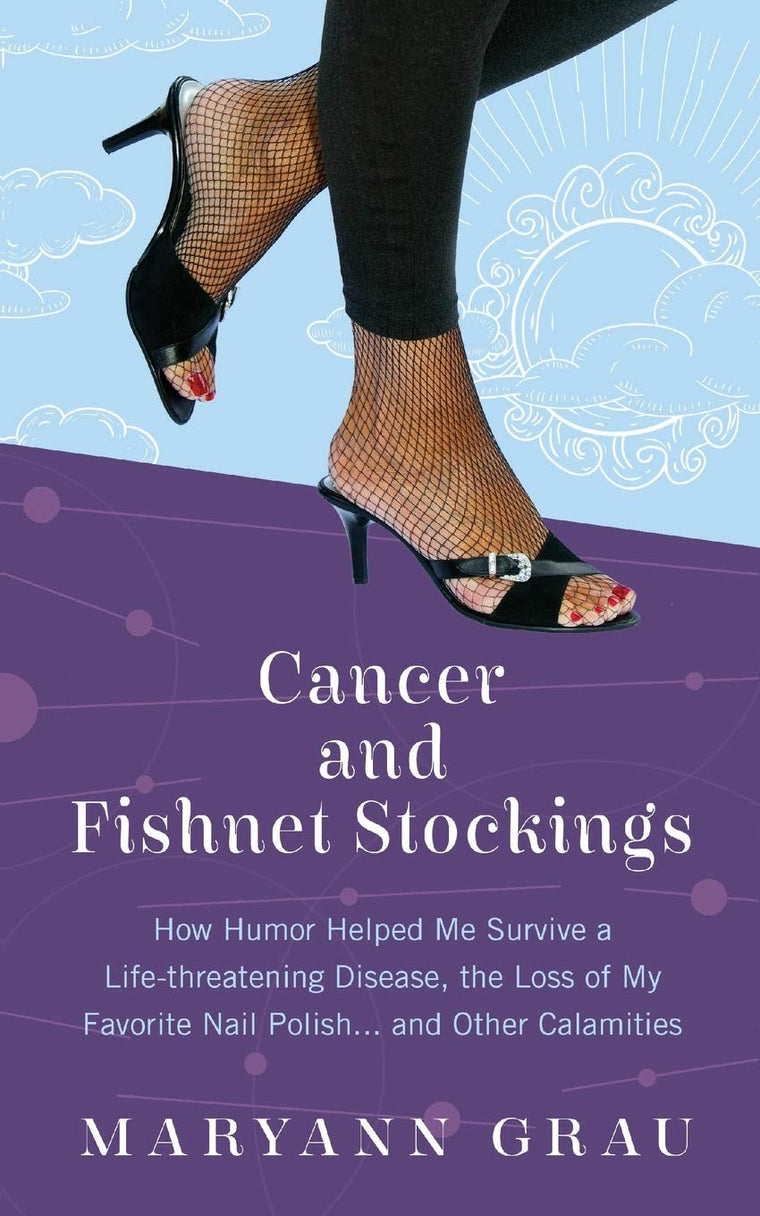 Cancer and Fishnet Stockings: How Humor Helped Me Survive a Life-Threatening Disease, the Loss of My Favorite Nail Polish, and Other Calamities