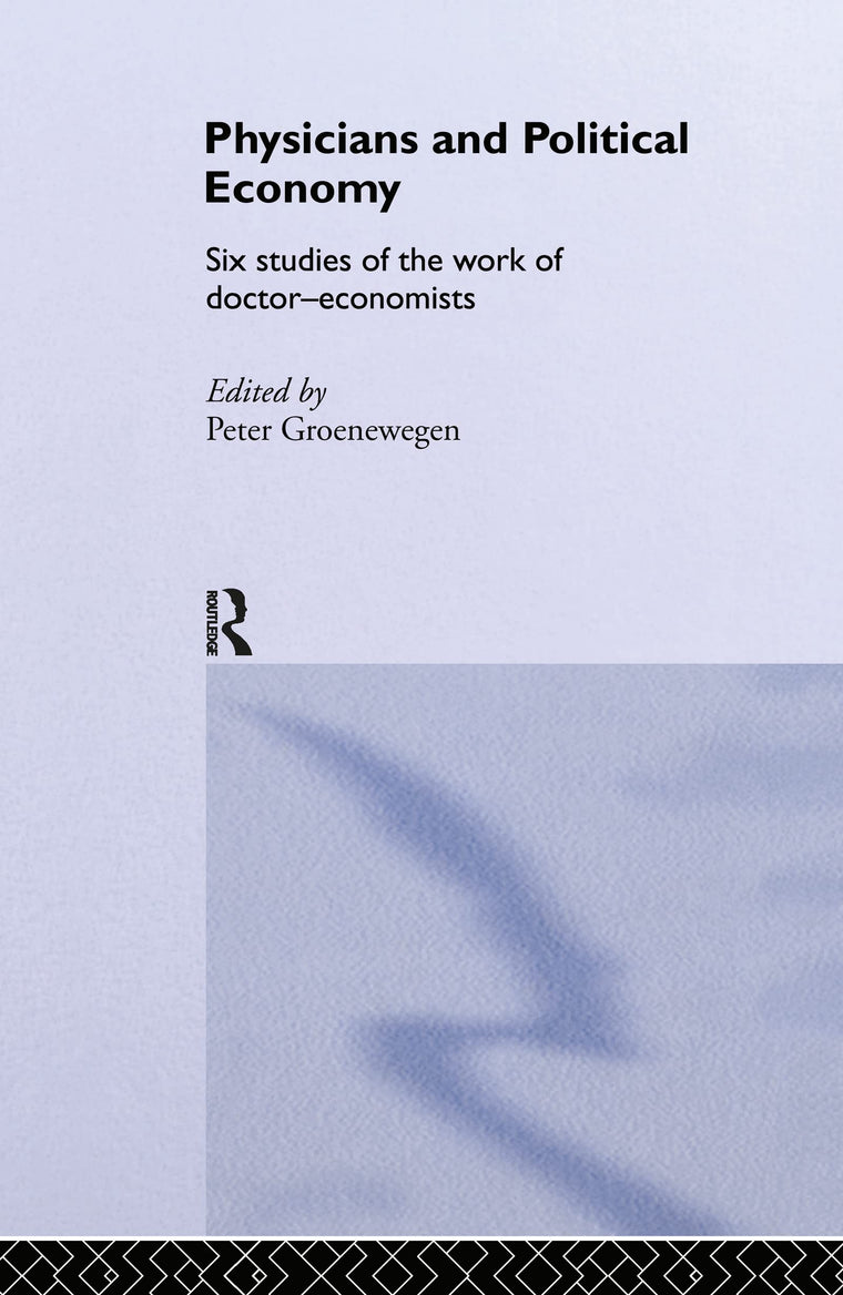 Physicians and Political Economy: Six Studies of the Work of Doctor Economists (Routledge Studies in the History of Economics)