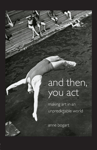 And Then, You Act: Making Art in an Unpredictable World by B