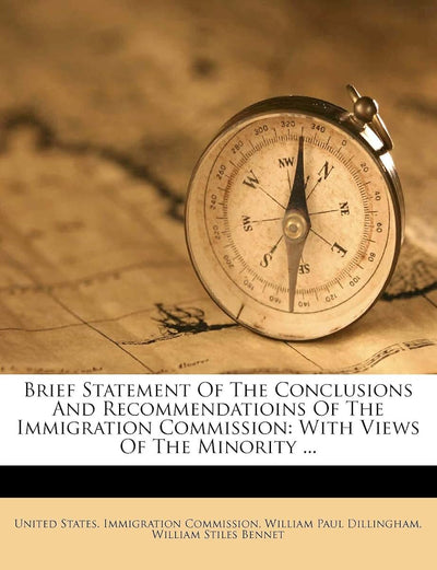 Brief Statement of the Conclusions and Recommendatioins of the Immigration Commission: With Views of the Minority ...