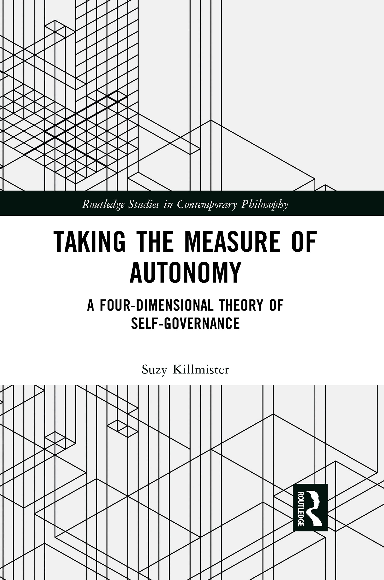 Taking the Measure of Autonomy: A Four-Dimensional Theory of Self-Governance (Routledge Studies in Contemporary Philosophy)