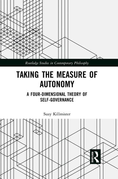 Taking the Measure of Autonomy: A Four-Dimensional Theory of Self-Governance (Routledge Studies in Contemporary Philosophy)