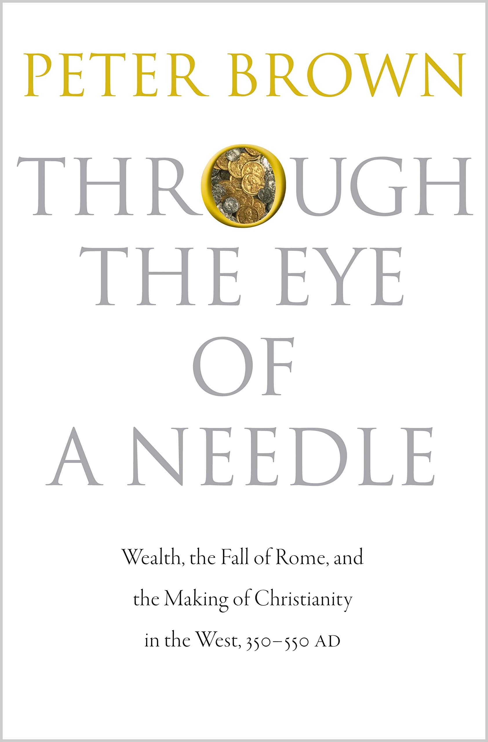 Through the Eye of a Needle: Wealth, the Fall of Rome, and the Making of Christianity in the West, 350-550 AD