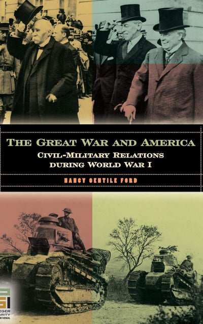 The Great War and America: Civil-Military Relations during World War I (In War and in Peace: U.S. Civil-Military Relations)