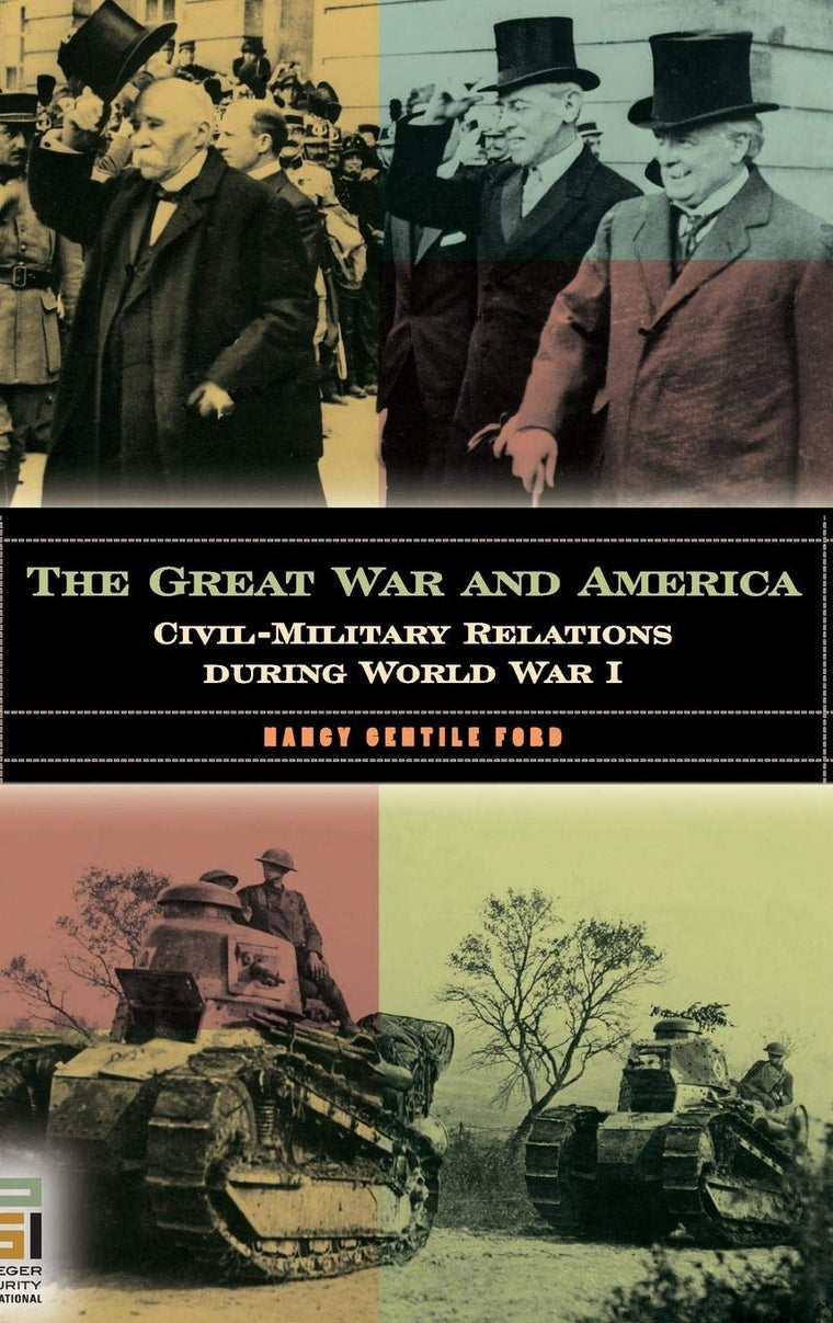 The Great War and America: Civil-Military Relations during World War I (In War and in Peace: U.S. Civil-Military Relations)