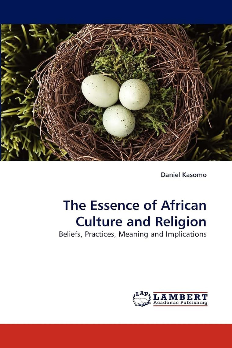 The Essence of African Culture and Religion: Beliefs, Practices, Meaning and Implications