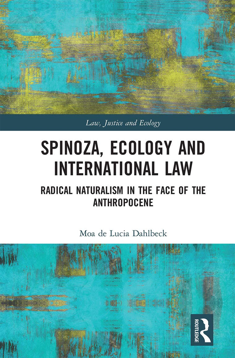 Spinoza, Ecology and International Law: Radical Naturalism in the Face of the Anthropocene (Law, Justice and Ecology)