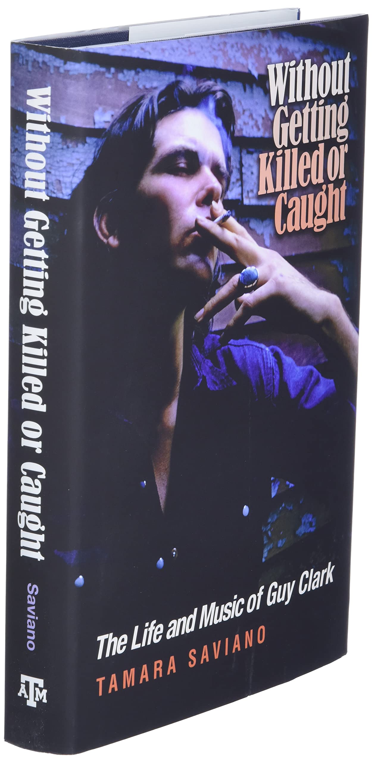 Without Getting Killed or Caught: The Life and Music of Guy Clark (John and Robin Dickson Series in Texas Music, sponsored by the Center for Texas Music History, Texas State University)