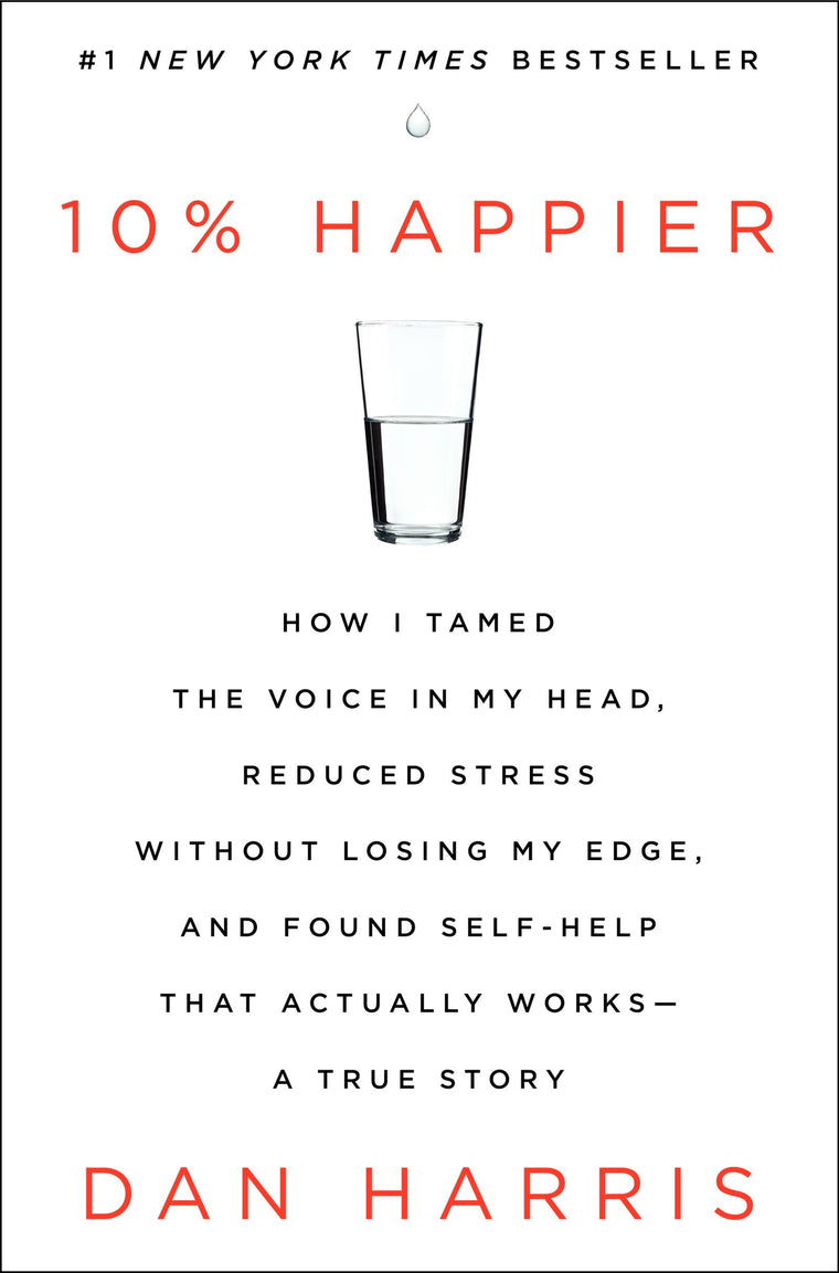 10% Happier: How I Tamed the Voice in My Head, Reduced Stress Without Losing My Edge, and Found Self-Help That Actually Works--A True Story