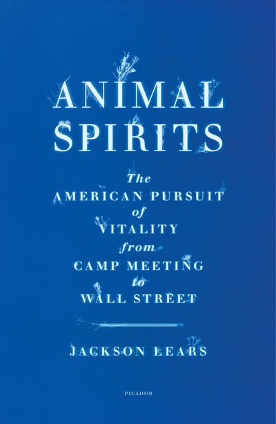Animal Spirits: The American Pursuit of Vitality from Camp Meeting to Wall Street