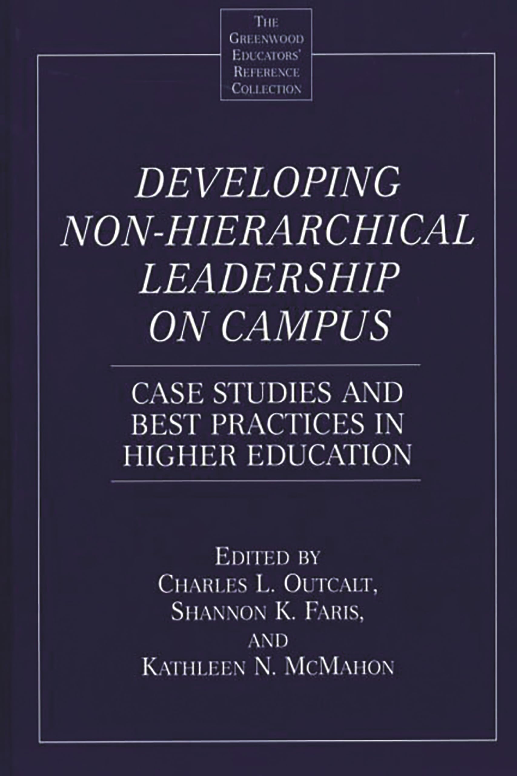 Developing Non-Hierarchical Leadership on Campus: Case Studies and Best Practices in Higher Education (The Greenwood Educators' Reference Collection)