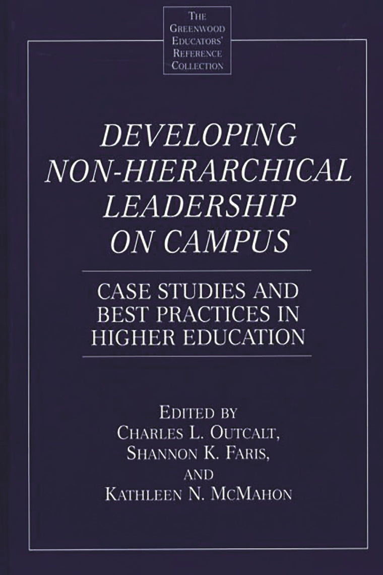 Developing Non-Hierarchical Leadership on Campus: Case Studies and Best Practices in Higher Education (The Greenwood Educators' Reference Collection)