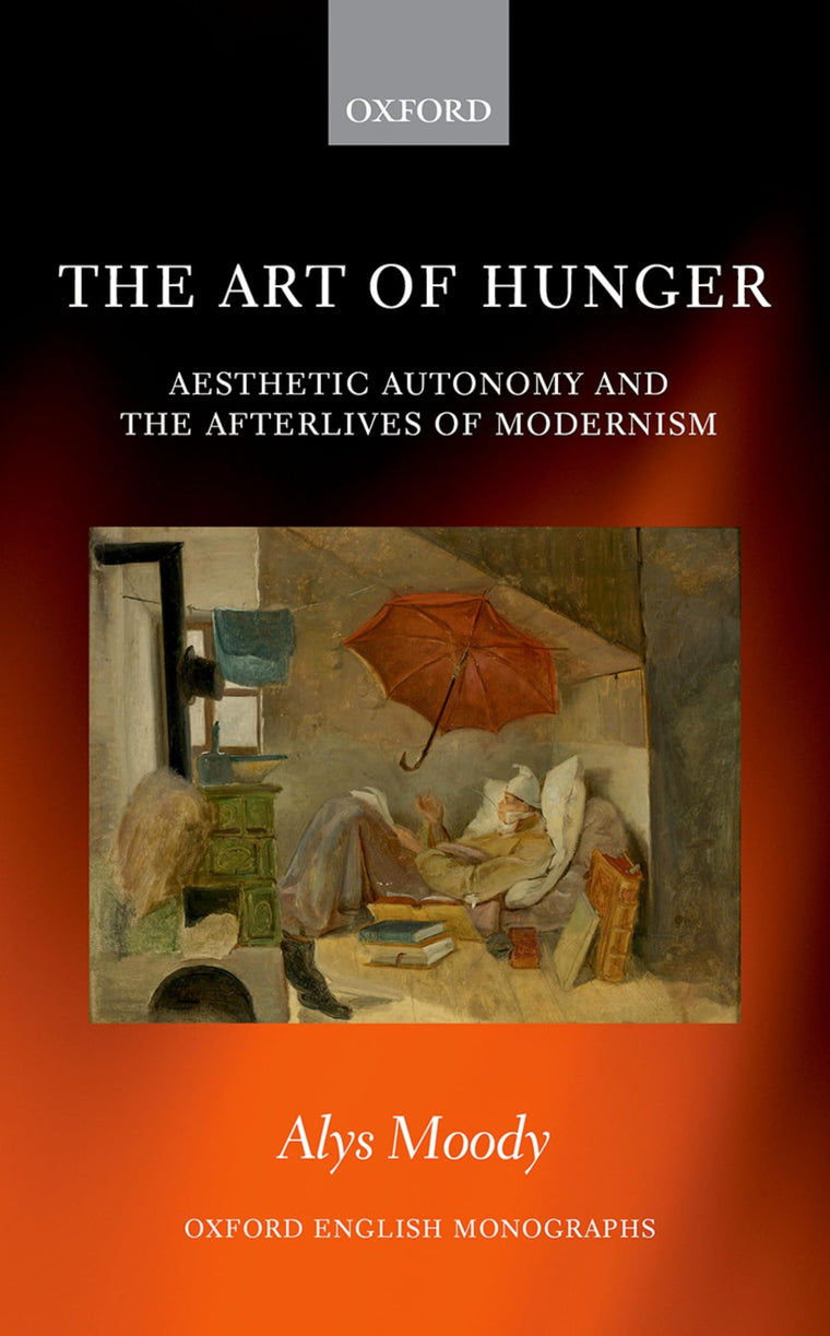 The Art of Hunger: Aesthetic Autonomy and the Afterlives of Modernism (Oxford English Monographs)