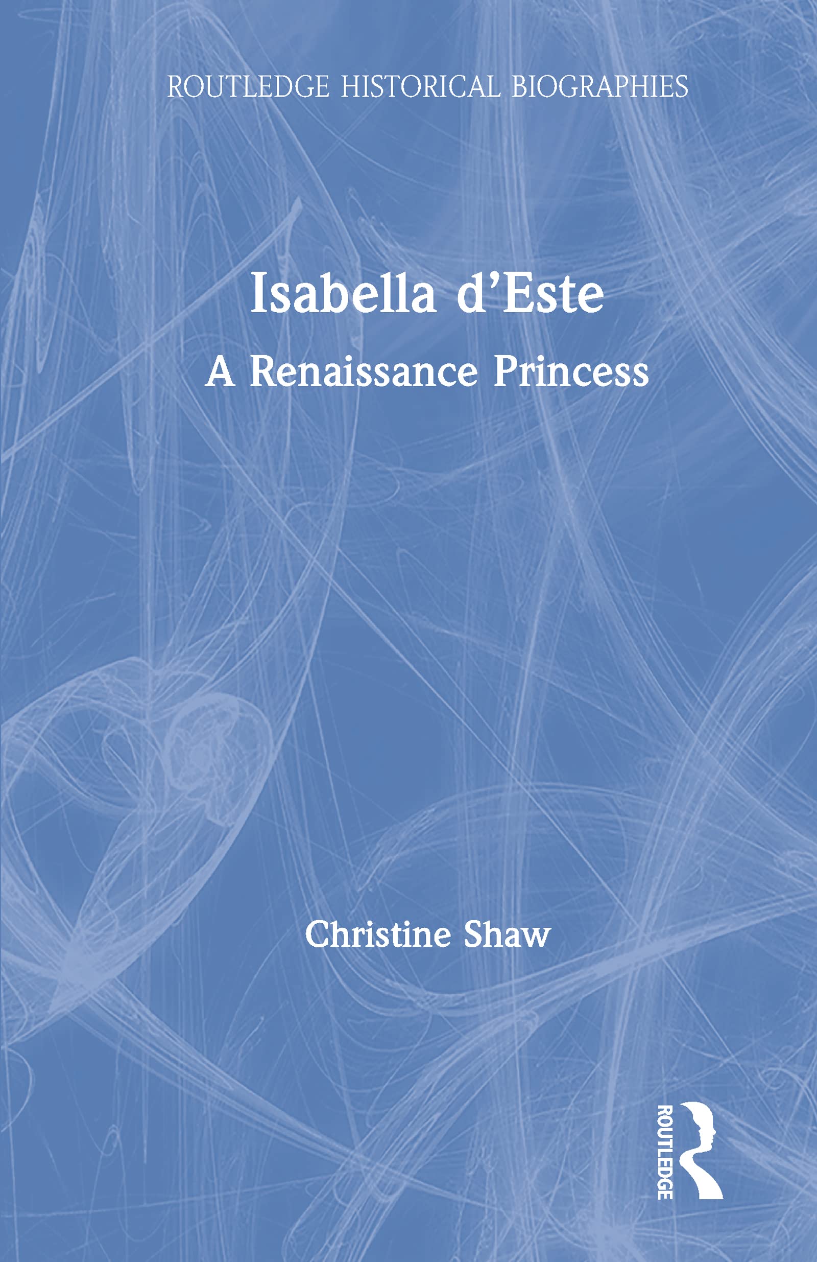 Isabella dEste: A Renaissance Princess (Routledge Historical Biographies)
