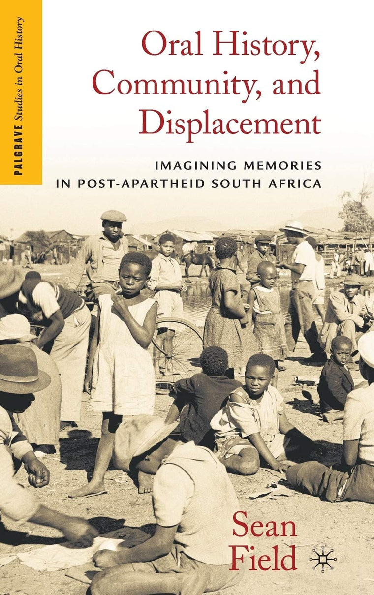 Oral History, Community, and Displacement: Imagining Memories in Post-Apartheid South Africa (Palgrave Studies in Oral History)