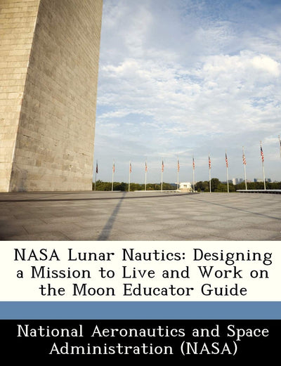 NASA Lunar Nautics: Designing a Mission to Live and Work on the Moon Educator Guide
