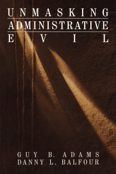 Unmasking Administrative Evil (Rethinking Public Administration)