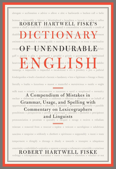 Robert Hartwell Fiske's Dictionary of Unendurable English: A Compendium of Mistakes in Grammar, Usage, and Spelling with commentary on lexicographers and linguists