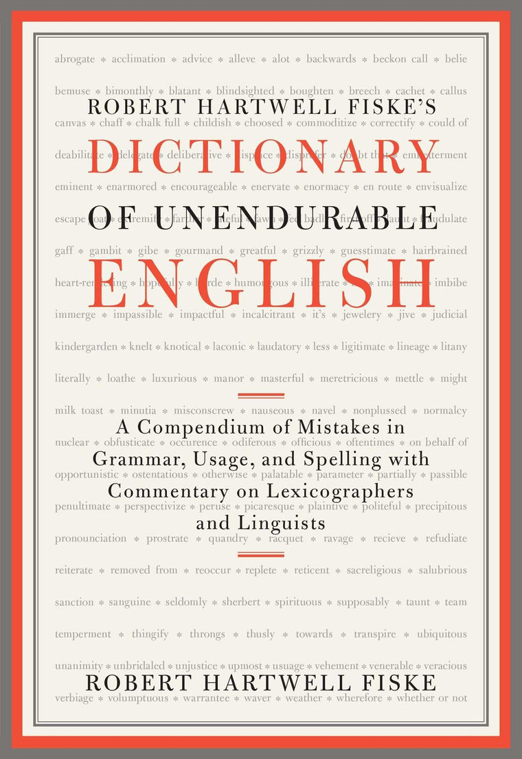 Robert Hartwell Fiske's Dictionary of Unendurable English: A Compendium of Mistakes in Grammar, Usage, and Spelling with commentary on lexicographers and linguists