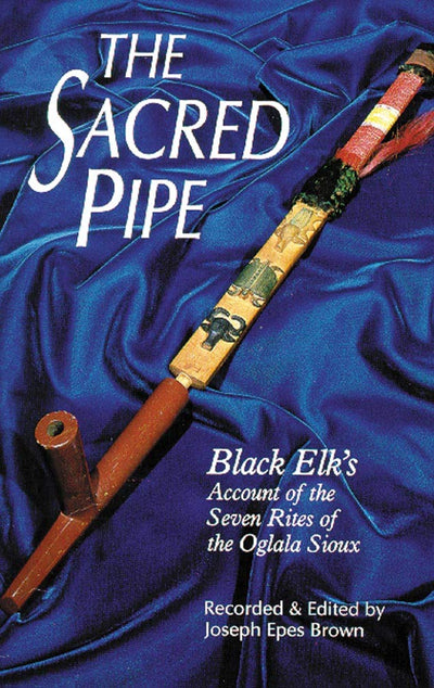 The Sacred Pipe Black Elk's Account of the Seven Rites of the Oglala Sioux (The Civilization of the American Indian Series) (Volume 36)